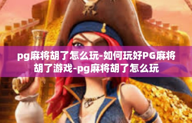 pg麻将胡了怎么玩-如何玩好PG麻将胡了游戏-pg麻将胡了怎么玩