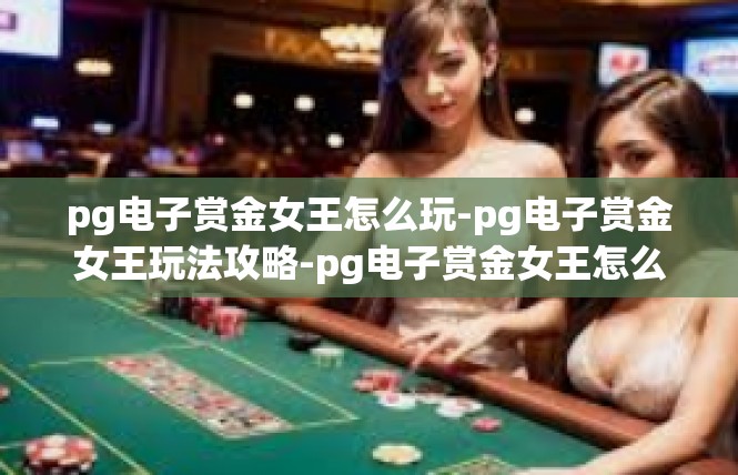 pg电子赏金女王怎么玩-pg电子赏金女王玩法攻略-pg电子赏金女王怎么玩