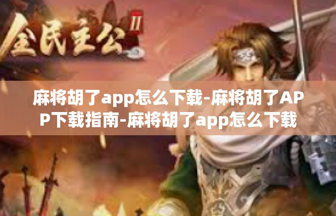 麻将胡了app怎么下载-麻将胡了APP下载指南-麻将胡了app怎么下载