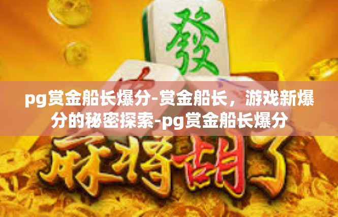 pg赏金船长爆分-赏金船长，游戏新爆分的秘密探索-pg赏金船长爆分