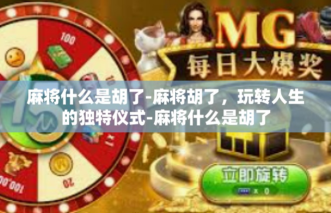 麻将什么是胡了-麻将胡了，玩转人生的独特仪式-麻将什么是胡了