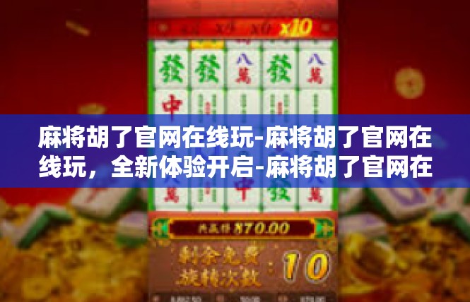 麻将胡了官网在线玩-麻将胡了官网在线玩，全新体验开启-麻将胡了官网在线玩
