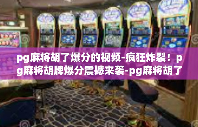 pg麻将胡了爆分的视频-疯狂炸裂！pg麻将胡牌爆分震撼来袭-pg麻将胡了爆分的视频
