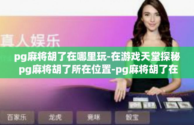 pg麻将胡了在哪里玩-在游戏天堂探秘 pg麻将胡了所在位置-pg麻将胡了在哪里玩
