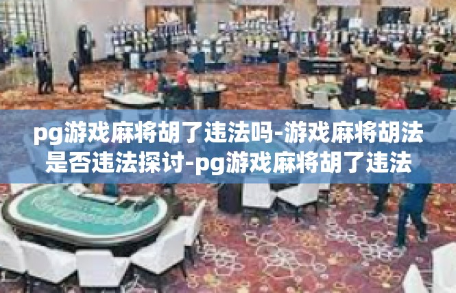 pg游戏麻将胡了违法吗-游戏麻将胡法是否违法探讨-pg游戏麻将胡了违法吗