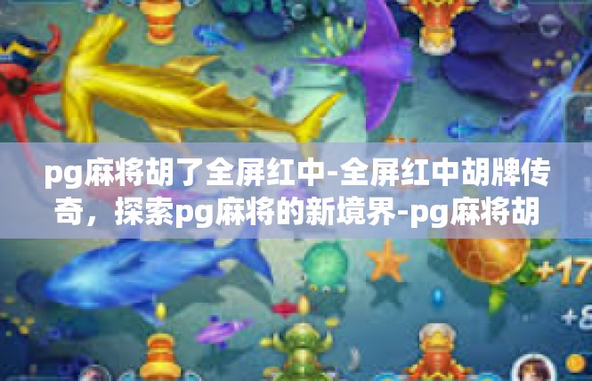 pg麻将胡了全屏红中-全屏红中胡牌传奇，探索pg麻将的新境界-pg麻将胡了全屏红中