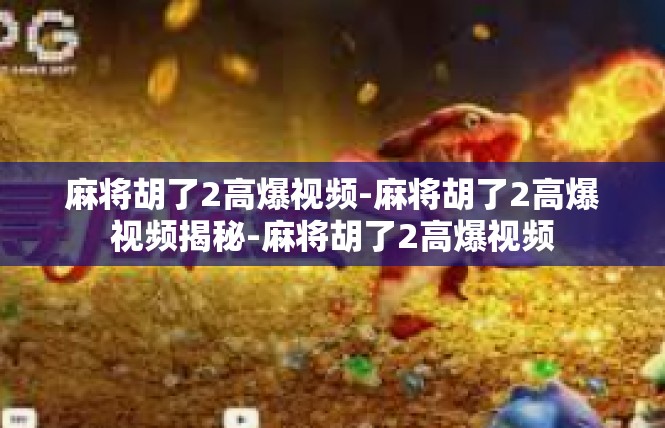 麻将胡了2高爆视频-麻将胡了2高爆视频揭秘-麻将胡了2高爆视频