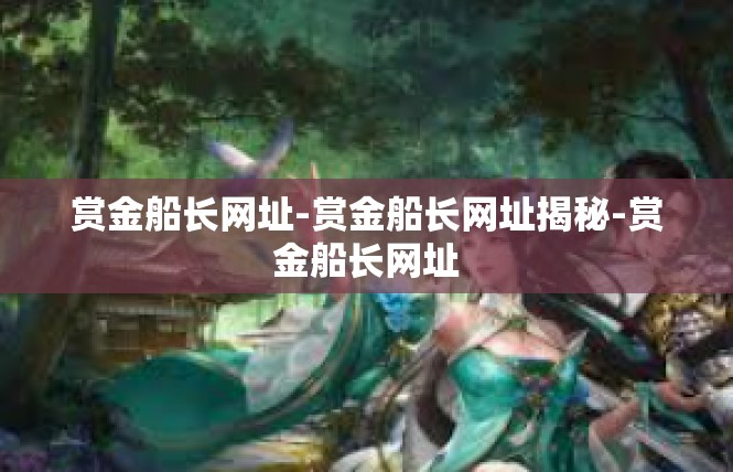 赏金船长网址-赏金船长网址揭秘-赏金船长网址
