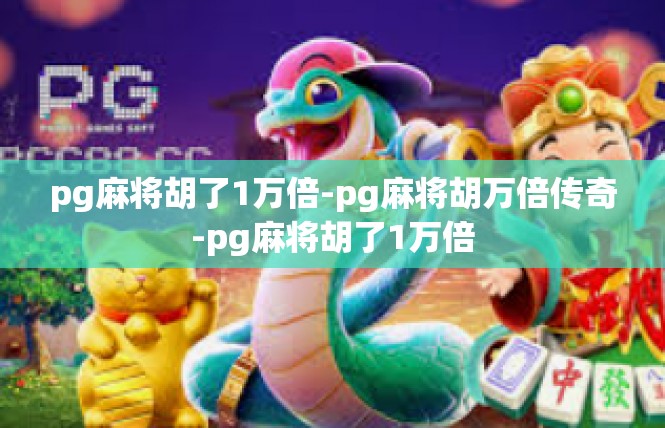 pg麻将胡了1万倍-pg麻将胡万倍传奇-pg麻将胡了1万倍
