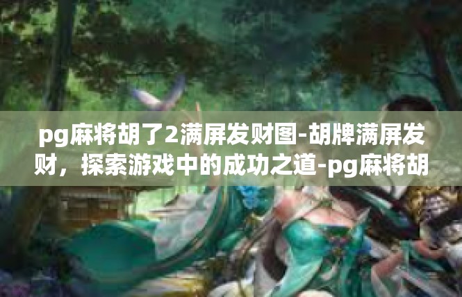 pg麻将胡了2满屏发财图-胡牌满屏发财，探索游戏中的成功之道-pg麻将胡了2满屏发财图