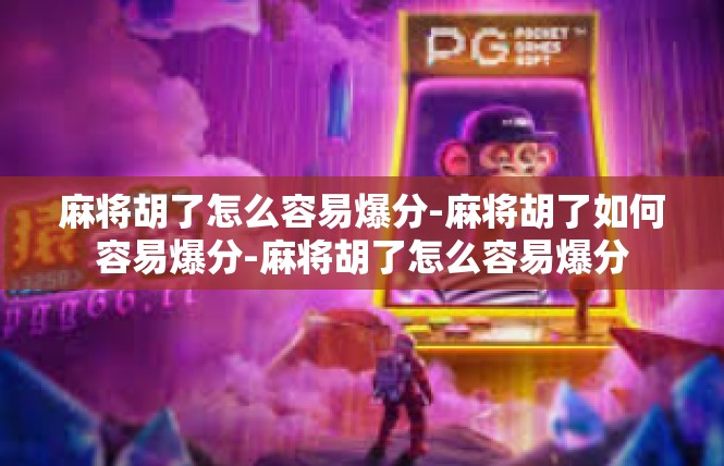 麻将胡了怎么容易爆分-麻将胡了如何容易爆分-麻将胡了怎么容易爆分