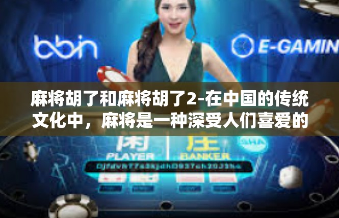 麻将胡了和麻将胡了2-在中国的传统文化中，麻将是一种深受人们喜爱的娱乐方式。今天，我们就来谈谈关于麻将胡了的话题。麻将胡了和麻将胡了2