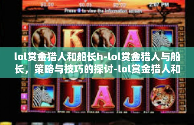 lol赏金猎人和船长h-lol赏金猎人与船长，策略与技巧的探讨-lol赏金猎人和船长h