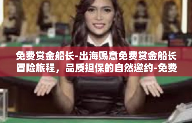 免费赏金船长-出海赐意免费赏金船长冒险旅程，品质担保的自然邀约-免费赏金船长