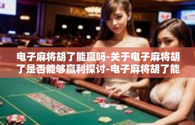 电子麻将胡了能赢吗-关于电子麻将胡了是否能够赢利探讨-电子麻将胡了能赢吗