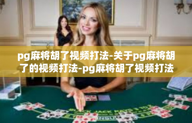 pg麻将胡了视频打法-关于pg麻将胡了的视频打法-pg麻将胡了视频打法