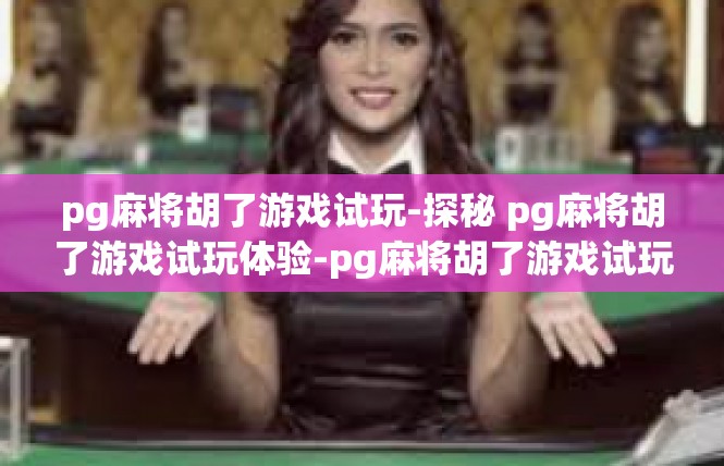 pg麻将胡了游戏试玩-探秘 pg麻将胡了游戏试玩体验-pg麻将胡了游戏试玩