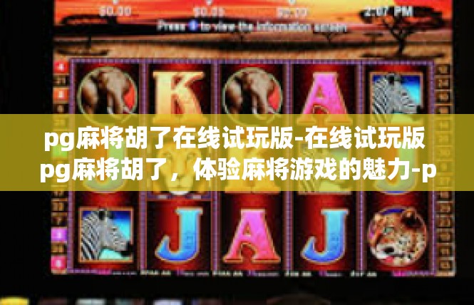 pg麻将胡了在线试玩版-在线试玩版 pg麻将胡了，体验麻将游戏的魅力-pg麻将胡了在线试玩版