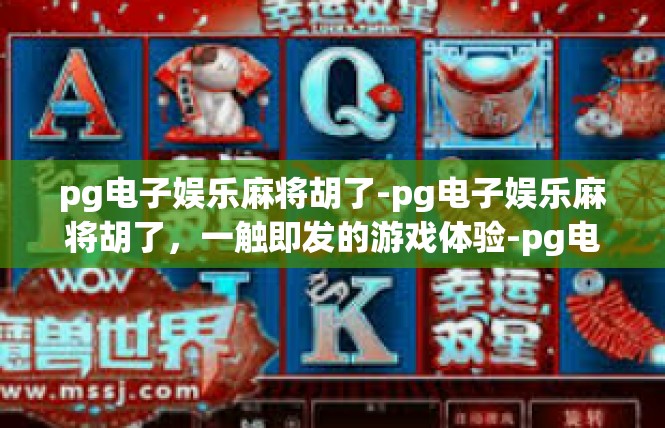 pg电子娱乐麻将胡了-pg电子娱乐麻将胡了，一触即发的游戏体验-pg电子娱乐麻将胡了