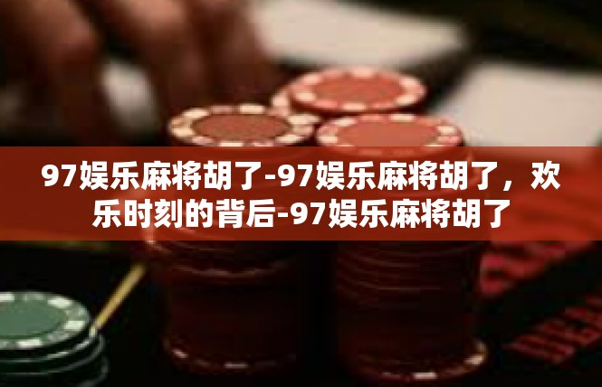 97娱乐麻将胡了-97娱乐麻将胡了，欢乐时刻的背后-97娱乐麻将胡了