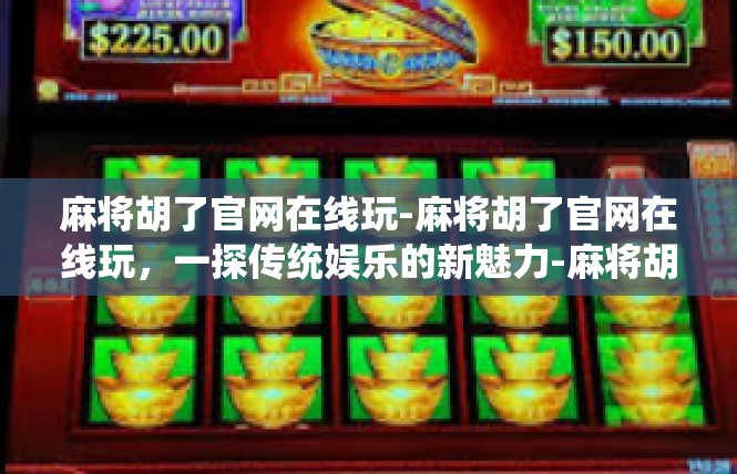 麻将胡了官网在线玩-麻将胡了官网在线玩，一探传统娱乐的新魅力-麻将胡了官网在线玩