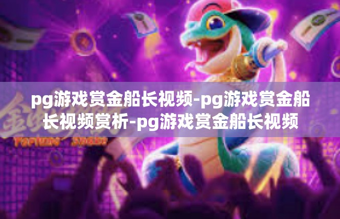 pg游戏赏金船长视频-pg游戏赏金船长视频赏析-pg游戏赏金船长视频