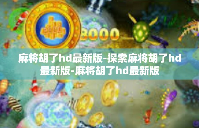 麻将胡了hd最新版-探索麻将胡了hd最新版-麻将胡了hd最新版