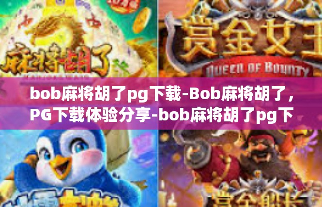 bob麻将胡了pg下载-Bob麻将胡了，PG下载体验分享-bob麻将胡了pg下载