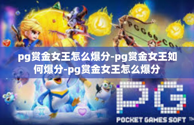 pg赏金女王怎么爆分-pg赏金女王如何爆分-pg赏金女王怎么爆分