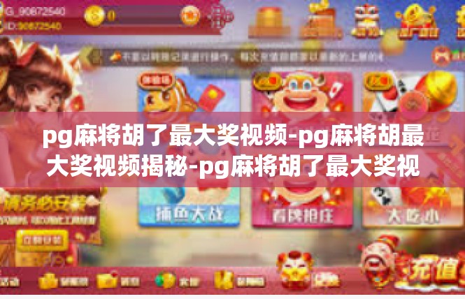 pg麻将胡了最大奖视频-pg麻将胡最大奖视频揭秘-pg麻将胡了最大奖视频
