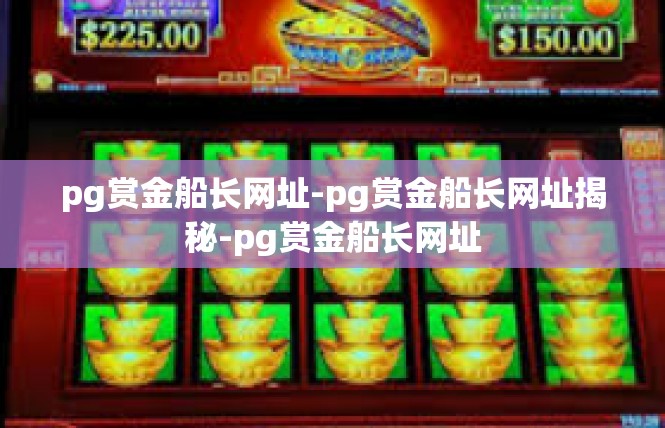 pg赏金船长网址-pg赏金船长网址揭秘-pg赏金船长网址