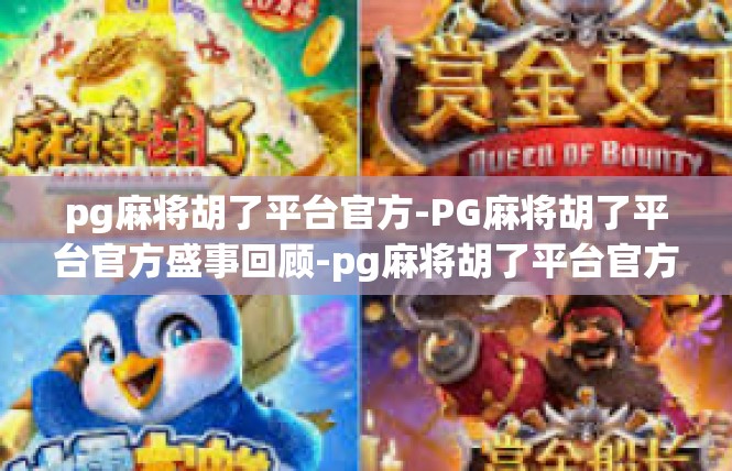 pg麻将胡了平台官方-PG麻将胡了平台官方盛事回顾-pg麻将胡了平台官方
