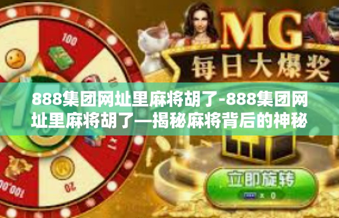888集团网址里麻将胡了-888集团网址里麻将胡了—揭秘麻将背后的神秘力量-888集团网址里麻将胡了