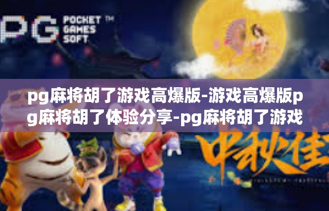 pg麻将胡了游戏高爆版-游戏高爆版pg麻将胡了体验分享-pg麻将胡了游戏高爆版