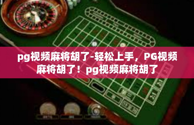 pg视频麻将胡了-轻松上手，PG视频麻将胡了！pg视频麻将胡了