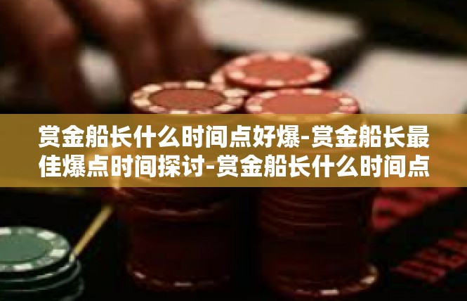 赏金船长什么时间点好爆-赏金船长最佳爆点时间探讨-赏金船长什么时间点好爆