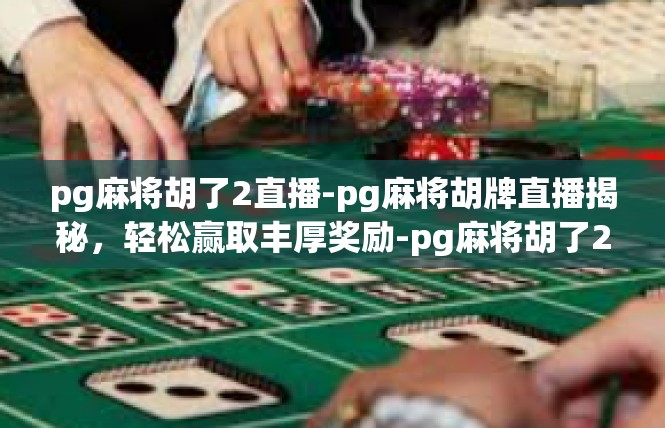 pg麻将胡了2直播-pg麻将胡牌直播揭秘，轻松赢取丰厚奖励-pg麻将胡了2直播