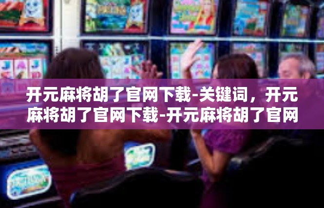 开元麻将胡了官网下载-关键词，开元麻将胡了官网下载-开元麻将胡了官网下载