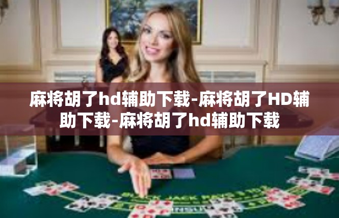 麻将胡了hd辅助下载-麻将胡了HD辅助下载-麻将胡了hd辅助下载