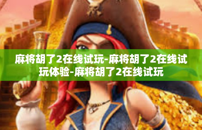 麻将胡了2在线试玩-麻将胡了2在线试玩体验-麻将胡了2在线试玩