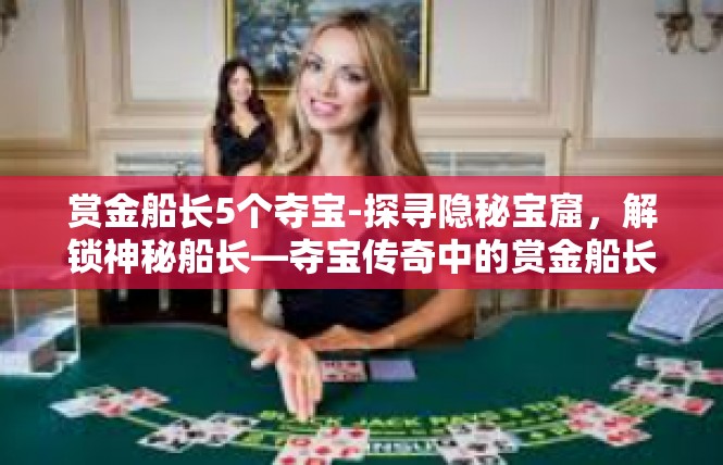 赏金船长5个夺宝-探寻隐秘宝窟，解锁神秘船长—夺宝传奇中的赏金船长-赏金船长5个夺宝