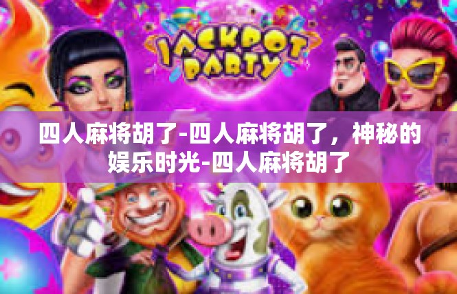 四人麻将胡了-四人麻将胡了，神秘的娱乐时光-四人麻将胡了