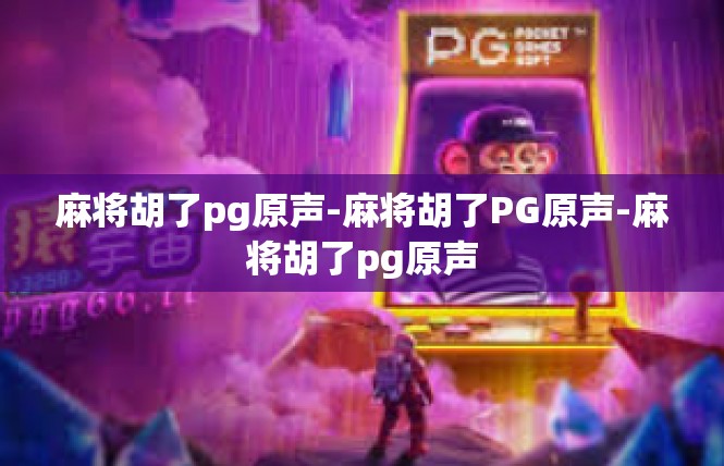 麻将胡了pg原声-麻将胡了PG原声-麻将胡了pg原声