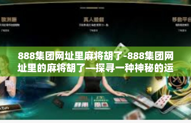 888集团网址里麻将胡了-888集团网址里的麻将胡了—探寻一种神秘的运气与游戏乐趣-888集团网址里麻将胡了