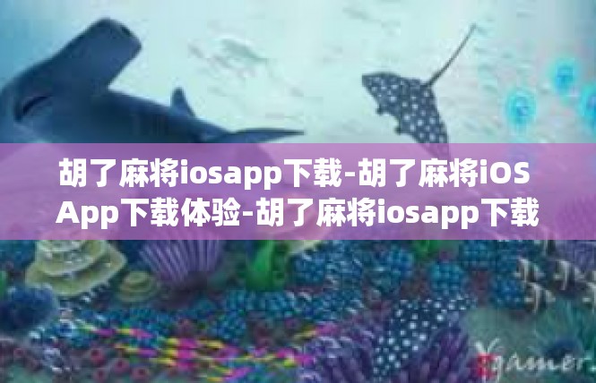 胡了麻将iosapp下载-胡了麻将iOS App下载体验-胡了麻将iosapp下载