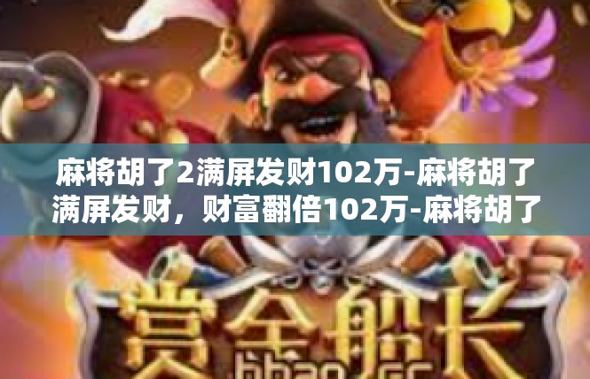 麻将胡了2满屏发财102万-麻将胡了满屏发财，财富翻倍102万-麻将胡了2满屏发财102万