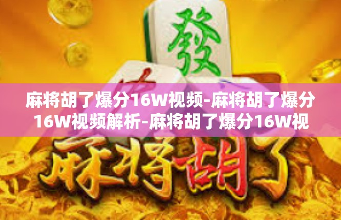 麻将胡了爆分16W视频-麻将胡了爆分16W视频解析-麻将胡了爆分16W视频