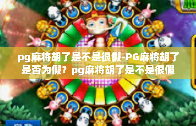 pg麻将胡了是不是很假-PG麻将胡了是否为假？pg麻将胡了是不是很假