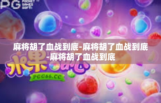 麻将胡了血战到底-麻将胡了血战到底-麻将胡了血战到底