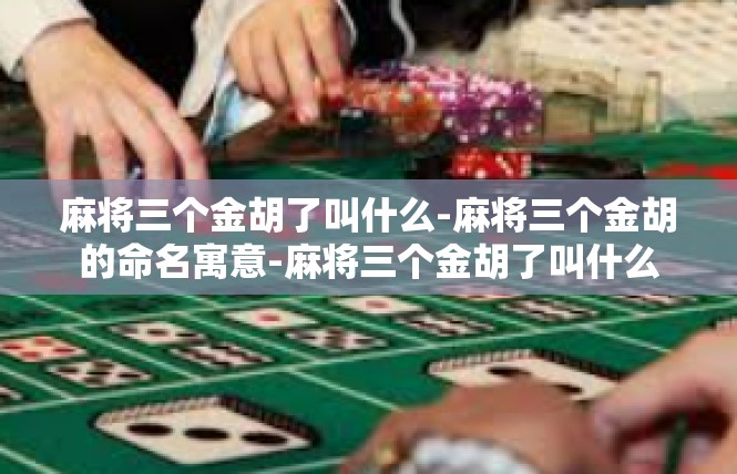 麻将三个金胡了叫什么-麻将三个金胡的命名寓意-麻将三个金胡了叫什么